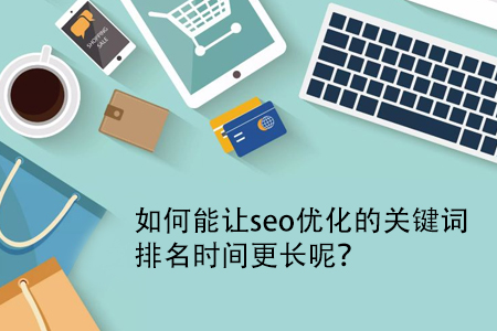 如何能讓seo優(yōu)化的關(guān)鍵詞排名時間更長呢？