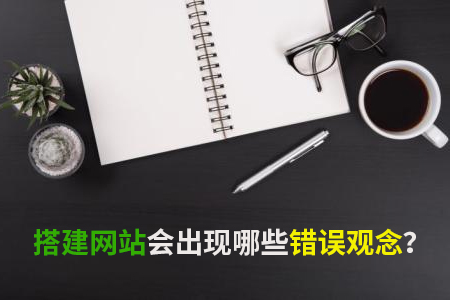 搭建網站會出現(xiàn)哪些錯誤觀念？